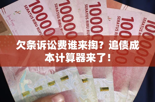 武汉欠条诉讼费谁来掏？追债成本计算器来了！