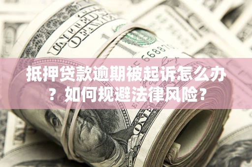 武汉抵押贷款逾期被起诉怎么办？如何规避法律风险？