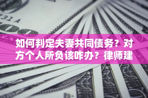 武汉如何判定夫妻共同债务？对方个人所负该咋办？律师建议