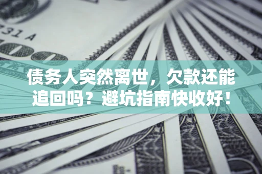 武汉债务人突然离世，欠款还能追回吗？避坑指南快收好！