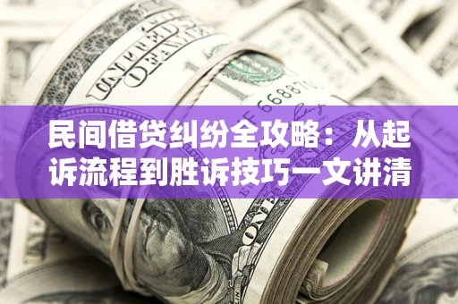 武汉民间借贷纠纷全攻略：从起诉流程到胜诉技巧一文讲清