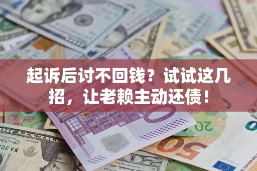 武汉起诉后讨不回钱？试试这几招，让老赖主动还债！