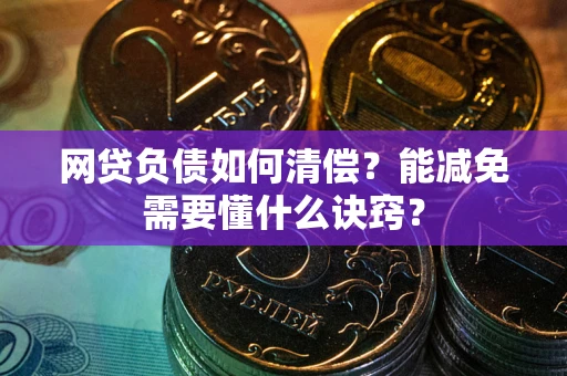 武汉网贷负债如何清偿？能减免需要懂什么诀窍？