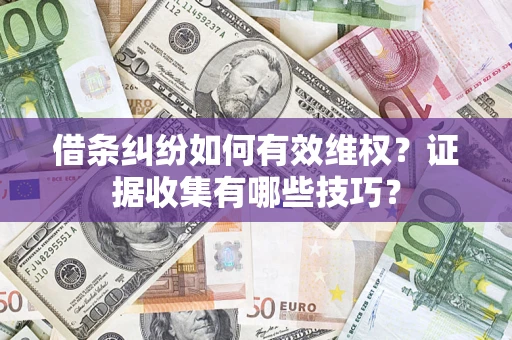 武汉借条纠纷如何有效维权？证据收集有哪些技巧？