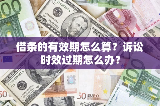 武汉借条的有效期怎么算？诉讼时效过期怎么办？