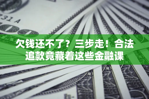 武汉欠钱还不了？三步走！合法追款竟藏着这些金融课
