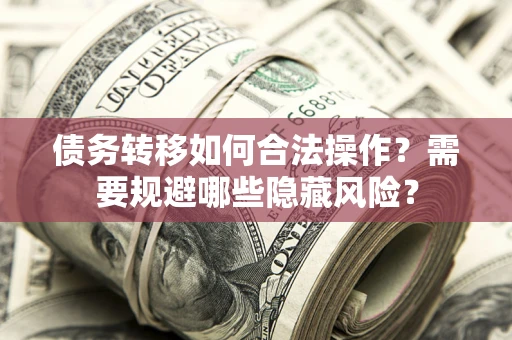 武汉债务转移如何合法操作？需要规避哪些隐藏风险？
