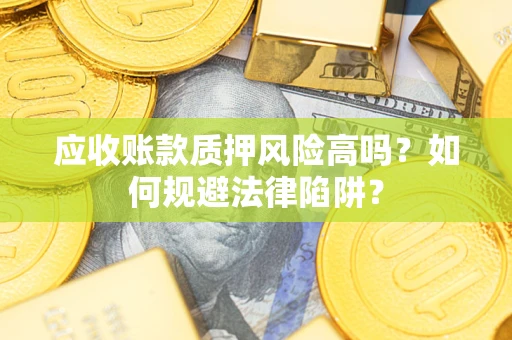 武汉应收账款质押风险高吗？如何规避法律陷阱？