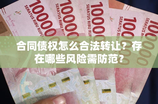 武汉合同债权怎么合法转让？存在哪些风险需防范？
