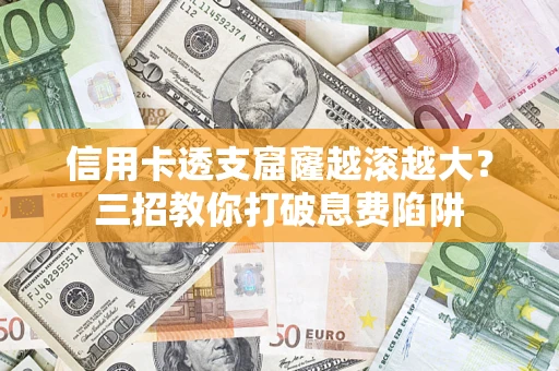 武汉信用卡透支窟窿越滚越大？三招教你打破息费陷阱