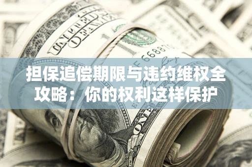 武汉担保追偿期限与违约维权全攻略：你的权利这样保护