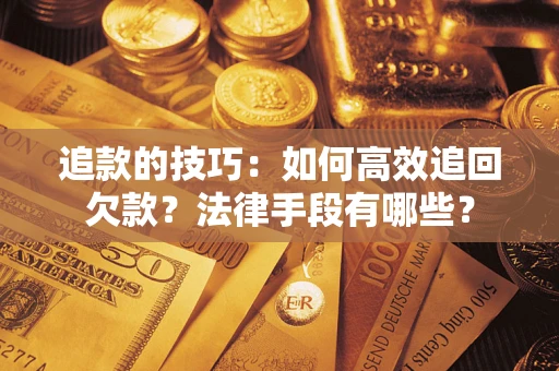 武汉追款的技巧：如何高效追回欠款？法律手段有哪些？