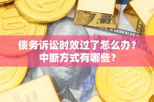 武汉债务诉讼时效过了怎么办？中断方式有哪些？