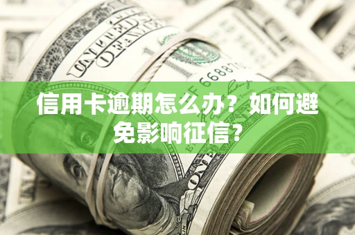 武汉信用卡逾期怎么办？如何避免影响征信？