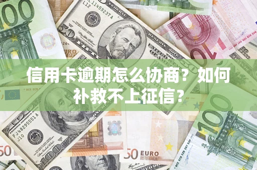 武汉信用卡逾期怎么协商？如何补救不上征信？