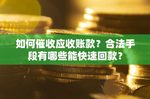 武汉如何催收应收账款？合法手段有哪些能快速回款？