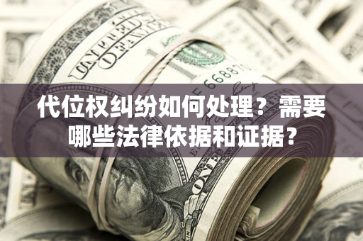 武汉代位权纠纷如何处理？需要哪些法律依据和证据？