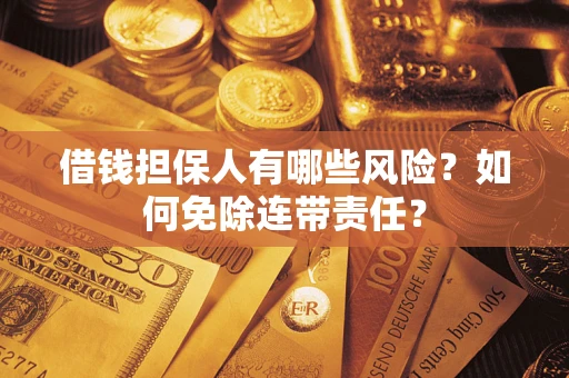 武汉借钱担保人有哪些风险？如何免除连带责任？