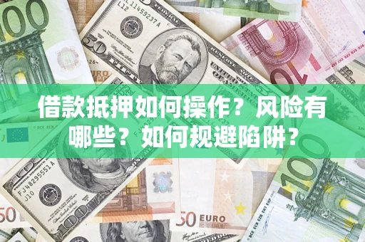 武汉借款抵押如何操作？风险有哪些？如何规避陷阱？