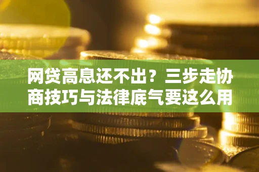 武汉网贷高息还不出？三步走协商技巧与法律底气要这么用