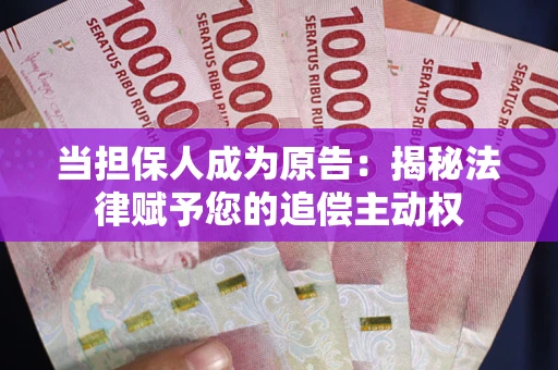 武汉当担保人成为原告:揭秘法律赋予您的追偿主动权 武汉当担保人成为原告:揭秘法律赋予您的追偿主动权