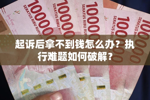 武汉起诉后拿不到钱怎么办?执行难题如何破解? 武汉起诉后拿不到钱怎么办?执行难题如何破解?