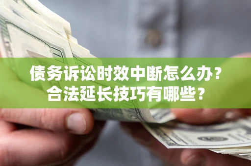 武汉债务诉讼时效中断怎么办？合法延长技巧有哪些？