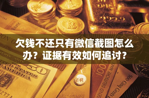 武汉欠钱不还只有微信截图怎么办？证据有效如何追讨？