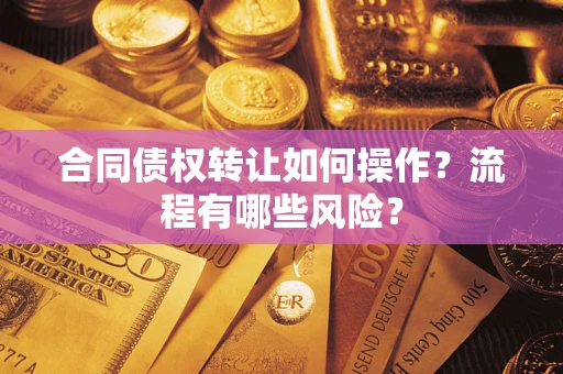 武汉合同债权转让如何操作？流程有哪些风险？