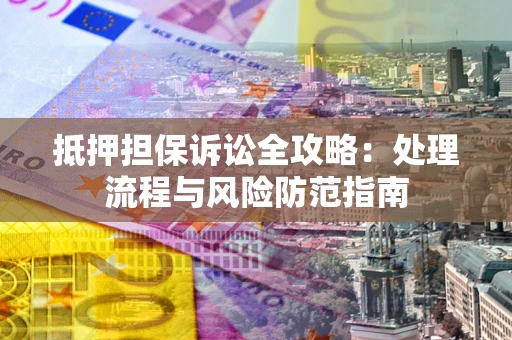 武汉抵押担保诉讼全攻略：处理流程与风险防范指南