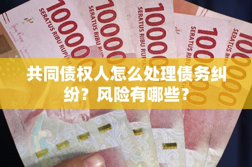 武汉共同债权人怎么处理债务纠纷？风险有哪些？