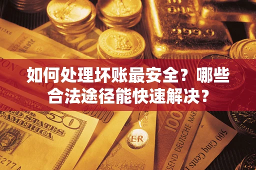 武汉如何处理坏账最安全？哪些合法途径能快速解决？