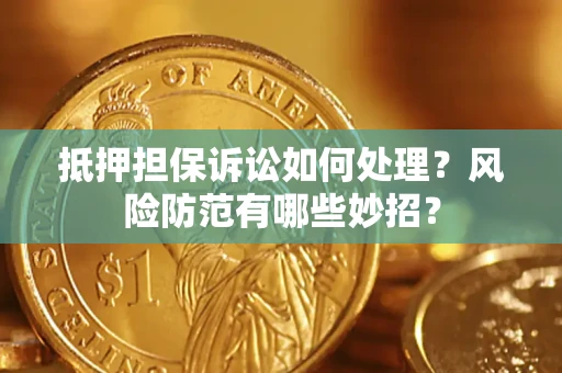 武汉抵押担保诉讼如何处理？风险防范有哪些妙招？
