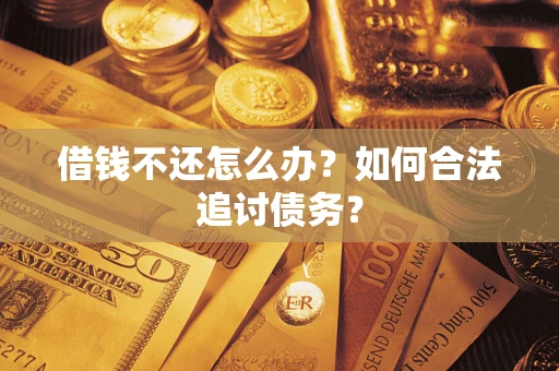 武汉借钱不还怎么办？如何合法追讨债务？