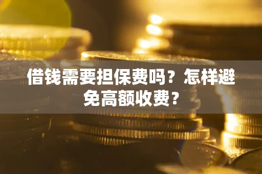 武汉借钱需要担保费吗？怎样避免高额收费？