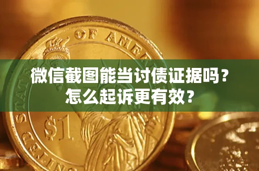武汉微信截图能当讨债证据吗？怎么起诉更有效？