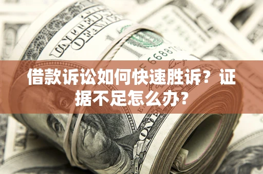 武汉借款诉讼如何快速胜诉？证据不足怎么办？
