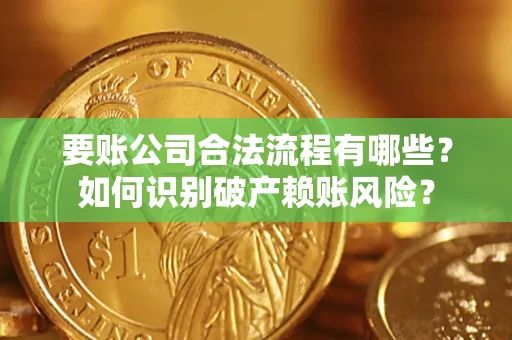 武汉要账公司合法流程有哪些？如何识别破产赖账风险？