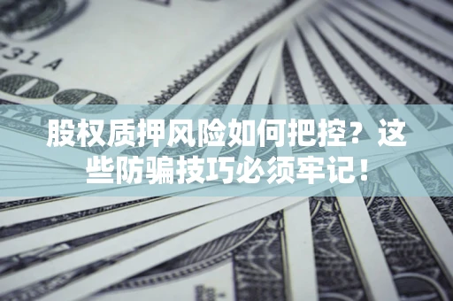 武汉股权质押风险如何把控？这些防骗技巧必须牢记！