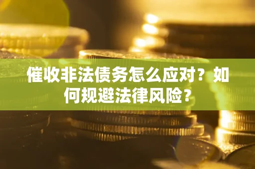 武汉催收非法债务怎么应对？如何规避法律风险？