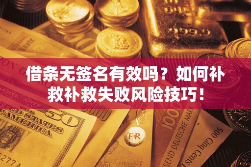 武汉借条无签名有效吗？如何补救补救失败风险技巧！