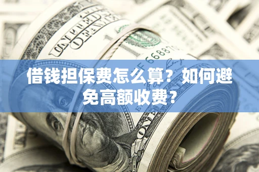 武汉借钱担保费怎么算？如何避免高额收费？