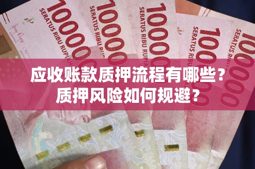 武汉应收账款质押流程有哪些？质押风险如何规避？