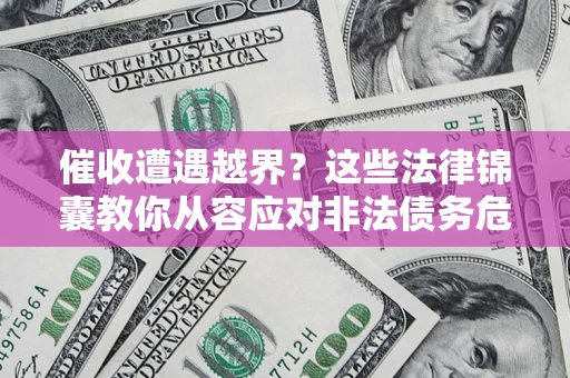 武汉催收遭遇越界？这些法律锦囊教你从容应对非法债务危机