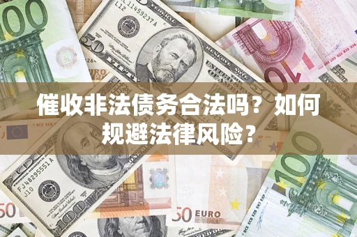 武汉催收非法债务合法吗？如何规避法律风险？