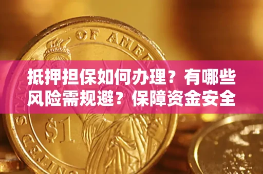 武汉抵押担保如何办理？有哪些风险需规避？保障资金安全