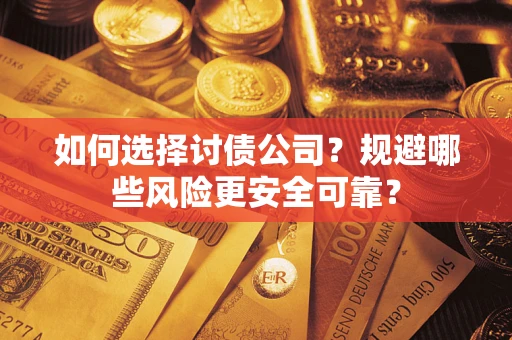 武汉如何选择讨债公司？规避哪些风险更安全可靠？