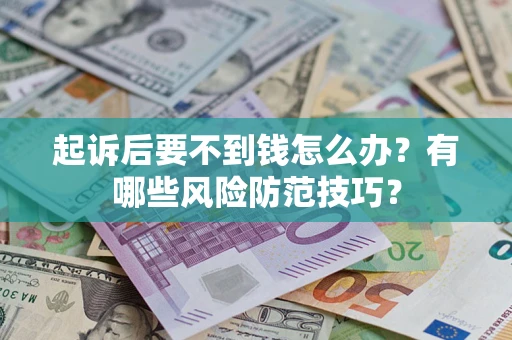 武汉起诉后要不到钱怎么办？有哪些风险防范技巧？