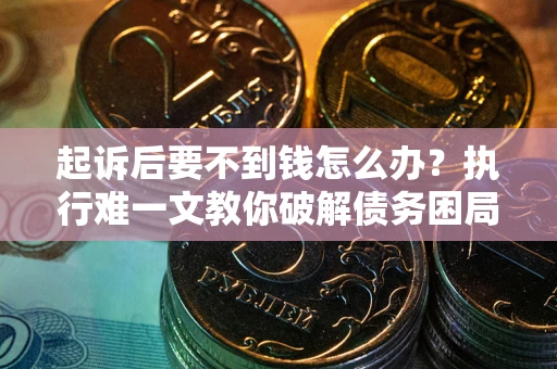 武汉起诉后要不到钱怎么办？执行难一文教你破解债务困局