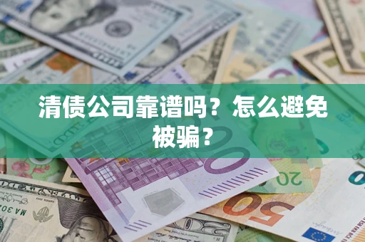 武汉清债公司靠谱吗？怎么避免被骗？